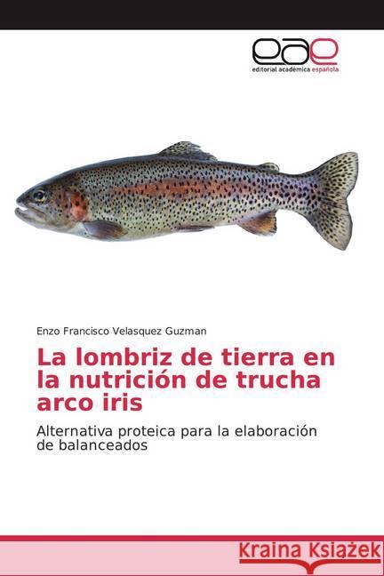 La lombriz de tierra en la nutrición de trucha arco iris : Alternativa proteica para la elaboración de balanceados Velasquez Guzman, Enzo Francisco 9786139437580