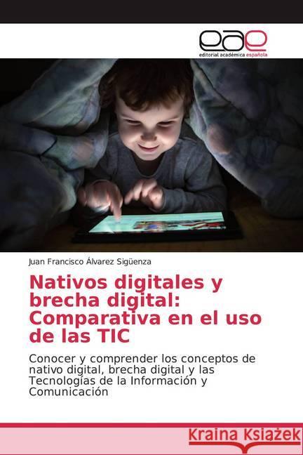 Nativos digitales y brecha digital: Comparativa en el uso de las TIC : Conocer y comprender los conceptos de nativo digital, brecha digital y las Tecnologías de la Información y Comunicación Álvarez Sigüenza, Juan Francisco 9786139438495
