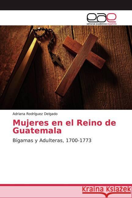 Mujeres en el Reino de Guatemala : Bígamas y Adulteras, 1700-1773 Rodríguez Delgado, Adriana 9786139438662