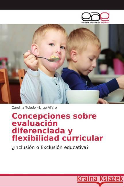 Concepciones sobre evaluación diferenciada y flexibilidad curricular : ¿Inclusión o Exclusión educativa? Toledo, Carolina; Alfaro, Jorge 9786139439102