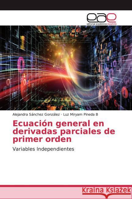 Ecuación general en derivadas parciales de primer orden : Variables Independientes Sánchez González, Alejandra; Pineda B, Luz Miryam 9786139439195 Editorial Académica Española