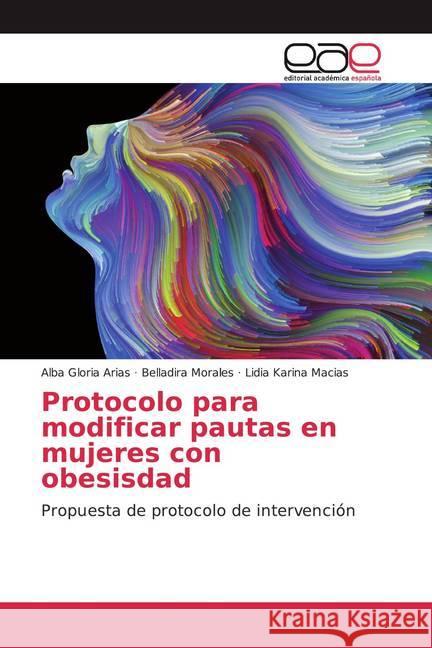 Protocolo para modificar pautas en mujeres con obesisdad : Propuesta de protocolo de intervención Arias, Alba Gloria; Morales, Belladira; Macias, Lidia Karina 9786139439256