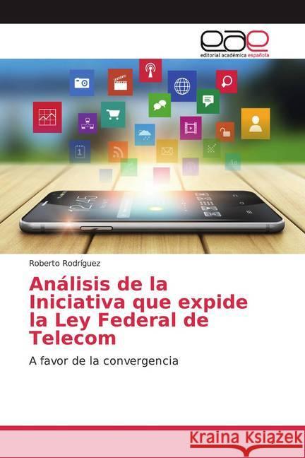 Análisis de la Iniciativa que expide la Ley Federal de Telecom : A favor de la convergencia Rodríguez, Roberto 9786139439287 Editorial Académica Española