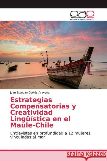 Estrategias Compensatorias y Creatividad Lingüística en el Maule-Chile : Entrevistas en profundidad a 12 mujeres vinculadas al mar Cortés Aravena, Juan Esteban 9786139439812
