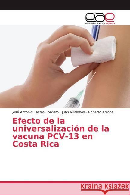 Efecto de la universalización de la vacuna PCV-13 en Costa Rica Castro Cordero, José Antonio; Villalobos, Juan; Arroba, Roberto 9786139439850 Editorial Académica Española