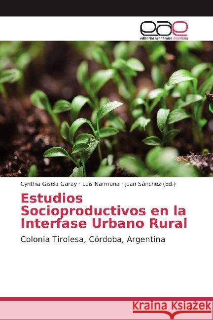 Estudios Socioproductivos en la Interfase Urbano Rural : Colonia Tirolesa, Córdoba, Argentina Garay, Cynthia Gisela; Narmona, Luis 9786139440429