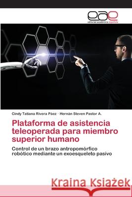 Plataforma de asistencia teleoperada para miembro superior humano Cindy Tatiana Rivera Páez, Hernán Steven Pastor a 9786139440856