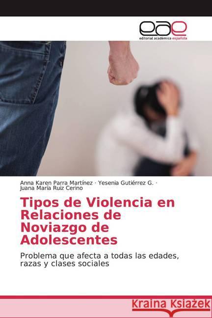 Tipos de Violencia en Relaciones de Noviazgo de Adolescentes : Problema que afecta a todas las edades, razas y clases sociales Parra Martínez, Anna Karen; Gutiérrez G., Yesenia; Ruiz Cerino, Juana María 9786139441488