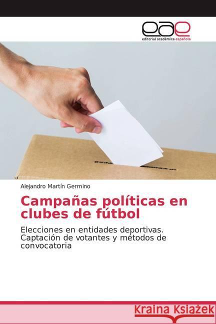 Campañas políticas en clubes de fútbol : Elecciones en entidades deportivas. Captación de votantes y métodos de convocatoria Germino, Alejandro Martín 9786139441600