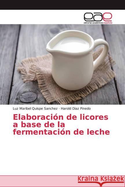 Elaboración de licores a base de la fermentación de leche Quispe Sanchez, Luz Maribel; Diaz Pinedo, Harold 9786139442003