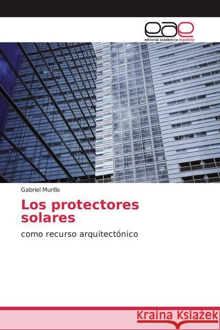Los protectores solares : como recurso arquitectónico Murillo, Gabriel 9786139442072