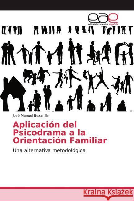 Aplicación del Psicodrama a la Orientación Familiar : Una alternativa metodológica Bezanilla, José Manuel 9786139442096