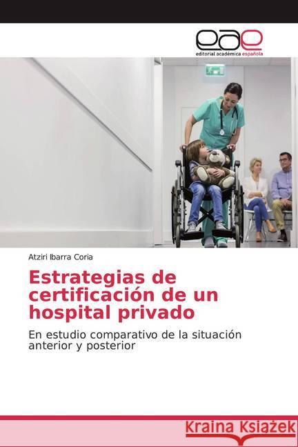 Estrategias de certificación de un hospital privado : En estudio comparativo de la situación anterior y posterior Ibarra Coria, Atziri 9786139442140