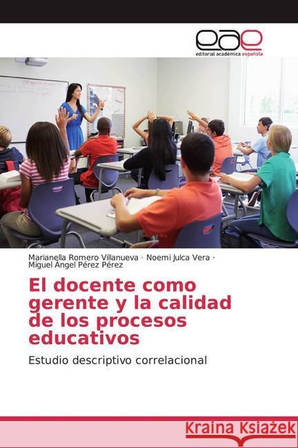 El docente como gerente y la calidad de los procesos educativos : Estudio descriptivo correlacional Romero Villanueva, Marianella; Julca Vera, Noemi; Pérez Pérez, Miguel Ángel 9786139442171