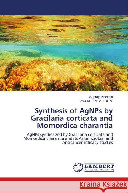 Synthesis of AgNPs by Gracilaria corticata and Momordica charantia : AgNPs synthesized by Gracilaria corticata and Momordica charantia and its Antimicrobial and Anticancer Efficacy studies Nookala, Supraja; T. N. V. Z. K. V., Prasad 9786139442492 LAP Lambert Academic Publishing