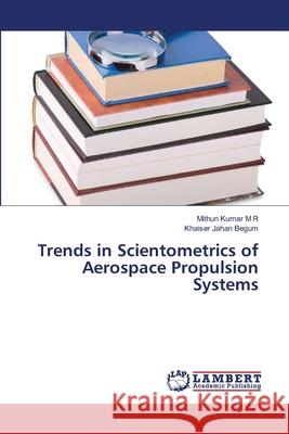 Trends in Scientometrics of Aerospace Propulsion Systems Kumar M R, Mithun; Jahan Begum, Khaiser 9786139442935 LAP Lambert Academic Publishing