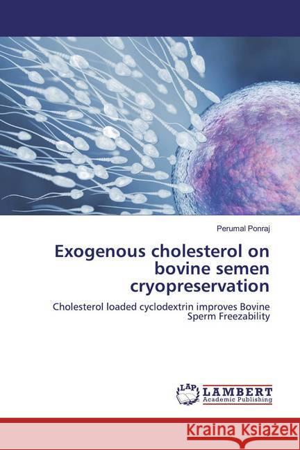 Exogenous cholesterol on bovine semen cryopreservation : Cholesterol loaded cyclodextrin improves Bovine Sperm Freezability Ponraj, Perumal 9786139443109 LAP Lambert Academic Publishing