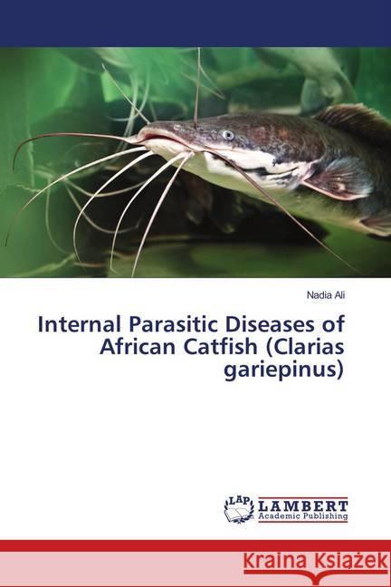 Internal Parasitic Diseases of African Catfish (Clarias gariepinus) Ali, Nadia 9786139443604 LAP Lambert Academic Publishing