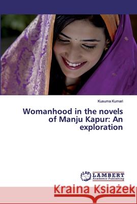 Womanhood in the novels of Manju Kapur: An exploration Kumari, Kusuma 9786139443642