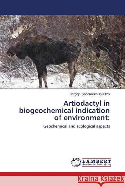 Artiodactyl in biogeochemical indication of environment: : Geochemical and ecological aspects Tyutikov, Sergey Fyodorovich 9786139443659