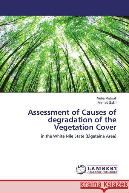 Assessment of Causes of degradation of the Vegetation Cover : in the White Nile State (Elgetaina Area) Mutwali, Nuha; Salih, Ahmed 9786139443680