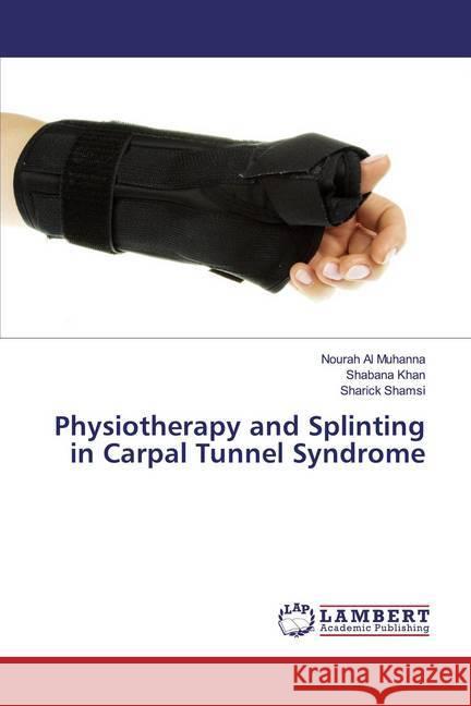 Physiotherapy and Splinting in Carpal Tunnel Syndrome Al Muhanna, Nourah; Khan, Shabana; Shamsi, Sharick 9786139444328