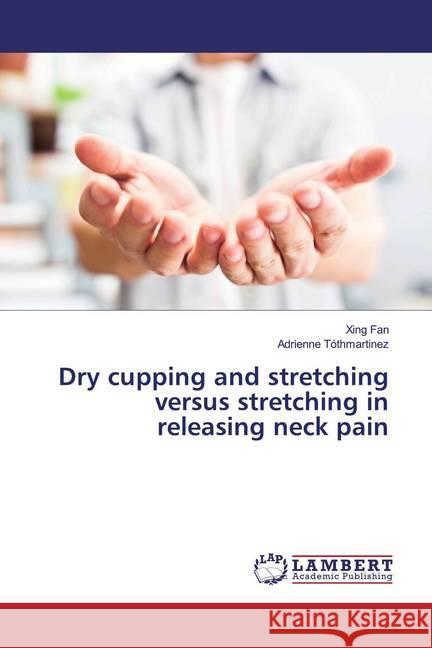 Dry cupping and stretching versus stretching in releasing neck pain Fan, Xing; Tóthmartinez, Adrienne 9786139444502 LAP Lambert Academic Publishing