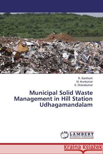 Municipal Solid Waste Management in Hill Station Udhagamandalam Santhosh, R.; Arunkumar, M.; Dhanakumar, S. 9786139445134 LAP Lambert Academic Publishing