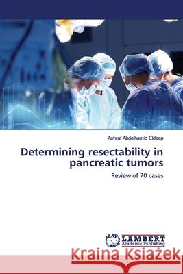 Determining resectability in pancreatic tumors Abdelhamid Eldeep, Ashraf 9786139445486 LAP Lambert Academic Publishing