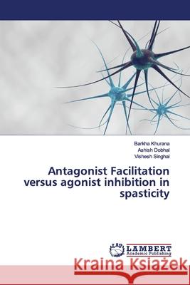 Antagonist Facilitation versus agonist inhibition in spasticity Khurana, Barkha; Dobhal, Ashish; Singhal, Vishesh 9786139445547