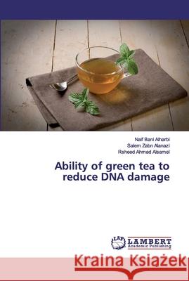 Ability of green tea to reduce DNA damage Bani Alharbi, Naif; Zabn Alanazi, Salem; Ahmad Alsamel, Rsheed 9786139445806 LAP Lambert Academic Publishing