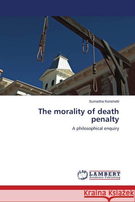 The morality of death penalty : A philosophical enquiry Korishetti, Sumedha 9786139445905