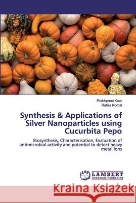 Synthesis & Applications of Silver Nanoparticles using Cucurbita Pepo Kaur, Prabhpreet 9786139446193 LAP Lambert Academic Publishing