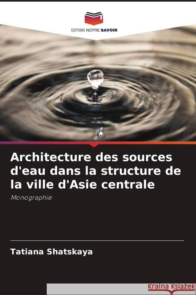 Architecture des sources d'eau dans la structure de la ville d'Asie centrale Shatskaya, Tatiana 9786139446230