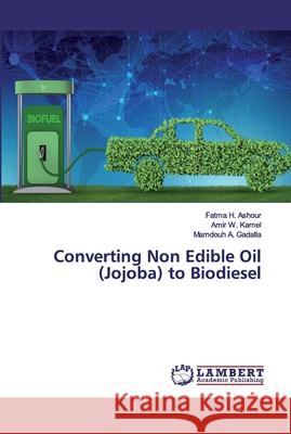 Converting Non Edible Oil (Jojoba) to Biodiesel Ashour, Fatma H.; Kamel, Amir W.; Gadalla, Mamdouh A. 9786139446483