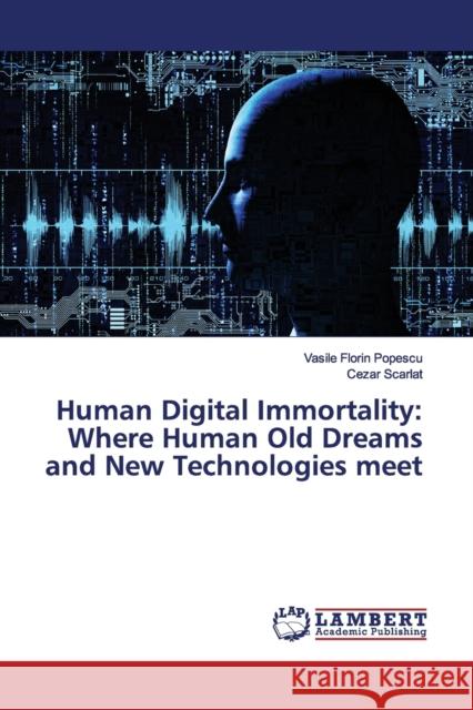 Human Digital Immortality: Where Human Old Dreams and New Technologies meet Popescu, Vasile Florin; Scarlat, Cezar 9786139446926 LAP Lambert Academic Publishing