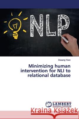 Minimizing human intervention for NLI to relational database Yoon, Dosang 9786139447718 LAP Lambert Academic Publishing