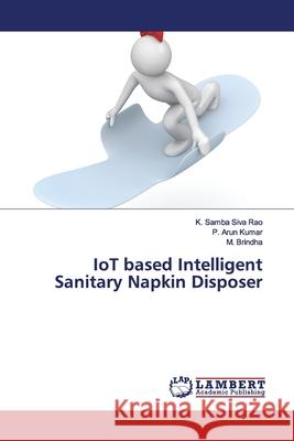 IoT based Intelligent Sanitary Napkin Disposer Rao, K. Samba Siva; Kumar, P. Arun; Brindha, M. 9786139448272