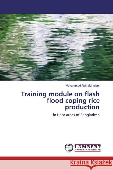 Training module on flash flood coping rice production : in Haor areas of Bangladesh Islam, Mohammad Ashraful 9786139448296
