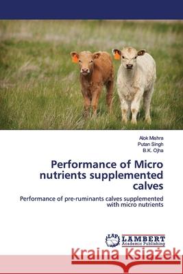 Performance of Micro nutrients supplemented calves Mishra, Alok 9786139448340