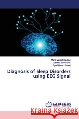 Diagnosis of Sleep Disorders using EEG Signal Siddiqui, Mohd Maroof; Srivastava, Geetika; Saeed, Syed Hasan 9786139448685 LAP Lambert Academic Publishing