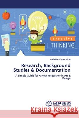 Research, Background Studies & Documentation : A Simple Guide for A New Researcher in Art & Design Kamaruddin, Norfadilah 9786139448913
