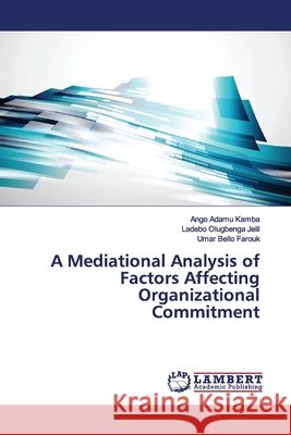 A Mediational Analysis of Factors Affecting Organizational Commitment Adamu Kamba, Ango; Olugbenga Jelil, Ladebo; Bello Farouk, Umar 9786139449361