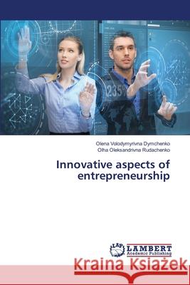 Innovative aspects of entrepreneurship Olena Volodymyrivna Dymchenko, Olha Oleksandrivna Rudachenko 9786139449743 LAP Lambert Academic Publishing