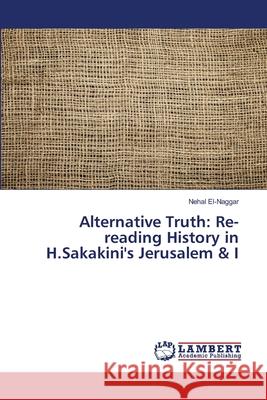 Alternative Truth: Re-reading History in H.Sakakini's Jerusalem & I El-Naggar, Nehal 9786139449941 LAP Lambert Academic Publishing