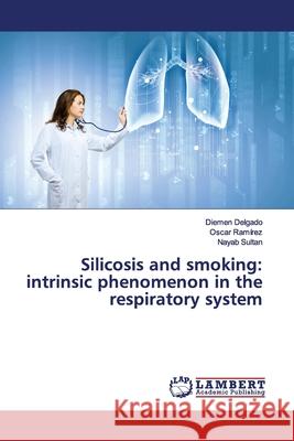 Silicosis and smoking: intrinsic phenomenon in the respiratory system Delgado, Diemen; Ramírez, Oscar; Sultan, Nayab 9786139449965 LAP Lambert Academic Publishing