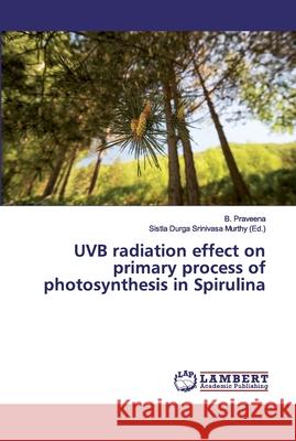 UVB radiation effect on primary process of photosynthesis in Spirulina Praveena, B. 9786139449996