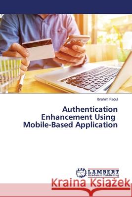 Authentication Enhancement Using Mobile-Based Application Fadul, Ibrahim 9786139450244 LAP Lambert Academic Publishing