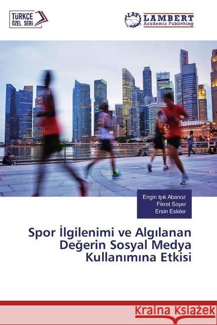 Spor Ilgilenimi ve Algilanan Degerin Sosyal Medya Kullanimina Etkisi Abanoz, Engin Isik; Soyer, Fikret; Eskiler, Ersin 9786139450282 LAP Lambert Academic Publishing