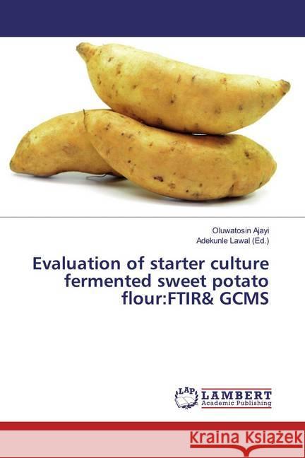 Evaluation of starter culture fermented sweet potato flour:FTIR& GCMS Ajayi, Oluwatosin 9786139450312 LAP Lambert Academic Publishing